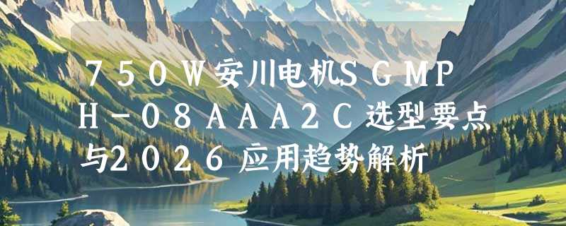 750W安川电机SGMPH-08AAA2C选型要点与2026应用趋势解析