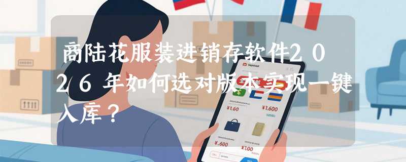 商陆花服装进销存软件2026年如何选对版本实现一键入库？