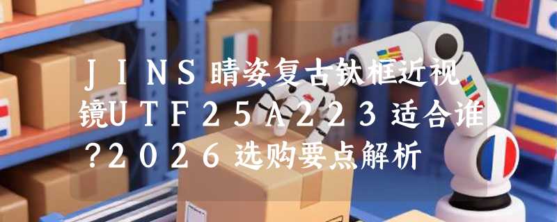 JINS睛姿复古钛框近视镜UTF25A223适合谁？2026选购要点解析