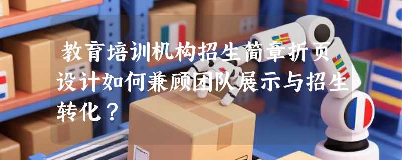 教育培训机构招生简章折页设计如何兼顾团队展示与招生转化？