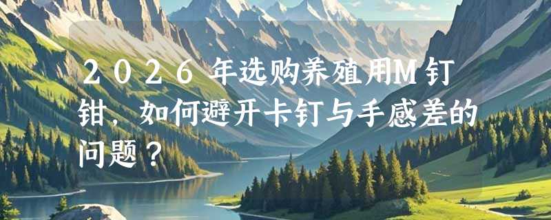 2026年选购养殖用M钉钳，如何避开卡钉与手感差的问题？