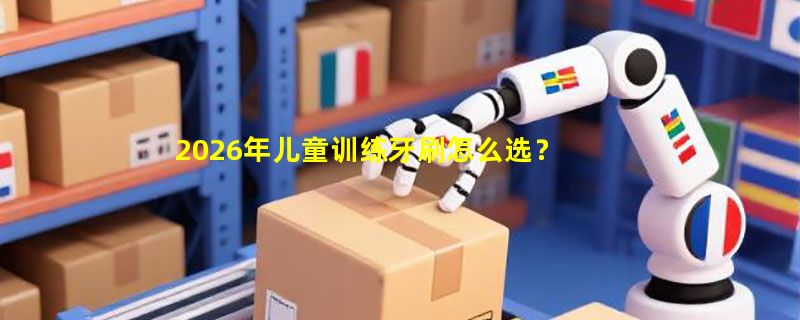 2026年儿童训练牙刷怎么选？万毛软毛与分龄适配是关键
