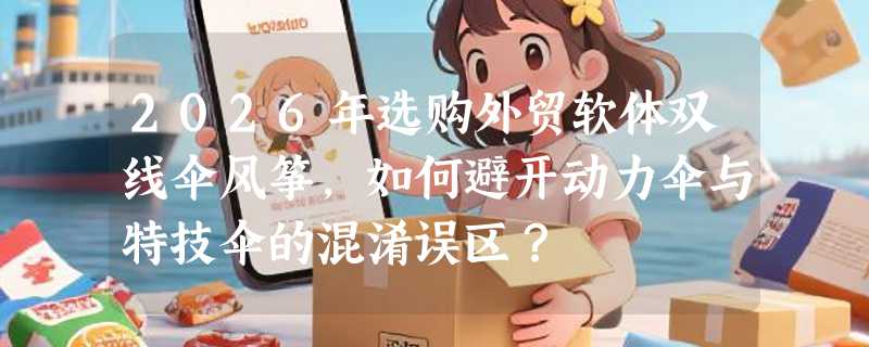 2026年选购外贸软体双线伞风筝，如何避开动力伞与特技伞的混淆误区？