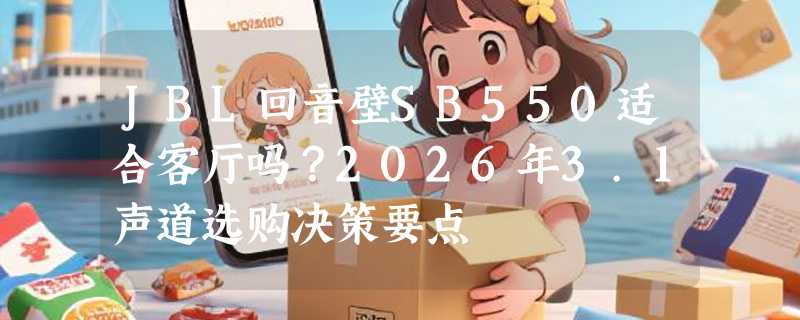 JBL回音壁SB550适合客厅吗？2026年3.1声道选购决策要点