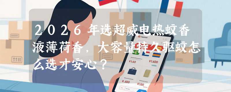 2026年选超威电热蚊香液薄荷香，大容量持久驱蚊怎么选才安心？
