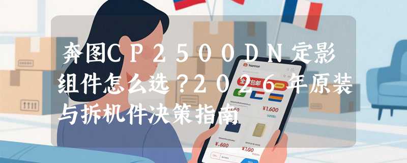 奔图CP2500DN定影组件怎么选？2026年原装与拆机件决策指南