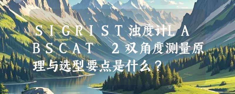 SIGRIST浊度计LABSCAT 2双角度测量原理与选型要点是什么？