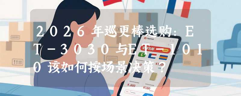 2026年巡更棒选购：ET-3030与ET-1010该如何按场景决策？