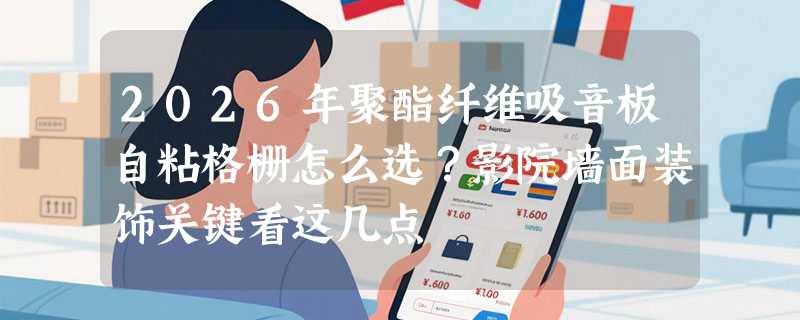 2026年聚酯纤维吸音板自粘格栅怎么选？影院墙面装饰关键看这几点
