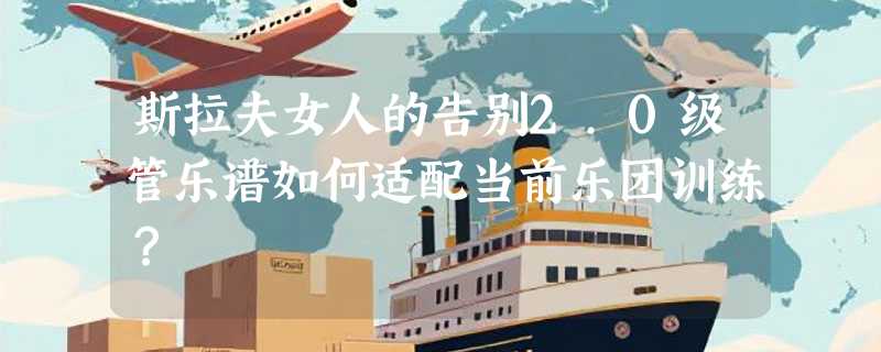 斯拉夫女人的告别2.0级管乐谱如何适配当前乐团训练？