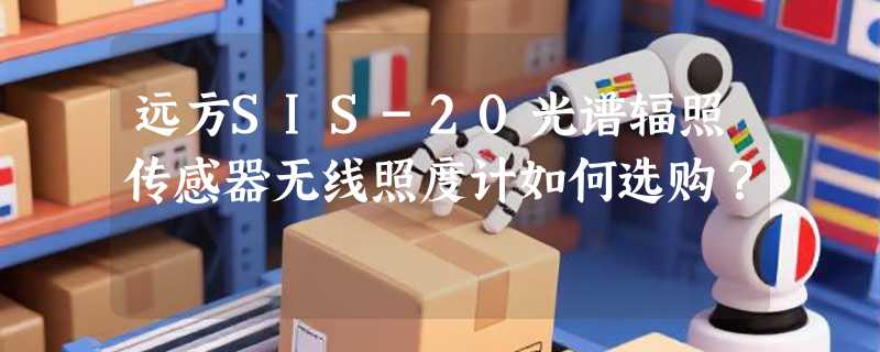 远方SIS-20光谱辐照传感器无线照度计如何选购？