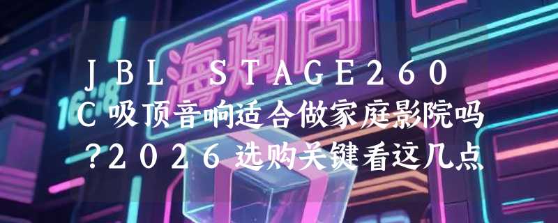 JBL STAGE260C吸顶音响适合做家庭影院吗？2026选购关键看这几点