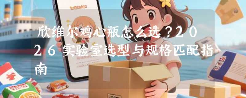 欣维尔鸡心瓶怎么选？2026实验室选型与规格匹配指南