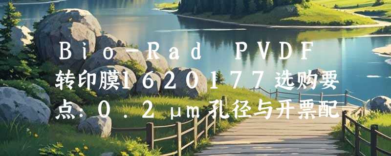 Bio-Rad PVDF转印膜1620177选购要点：0.2μm孔径与开票配置如何匹配实验需求？