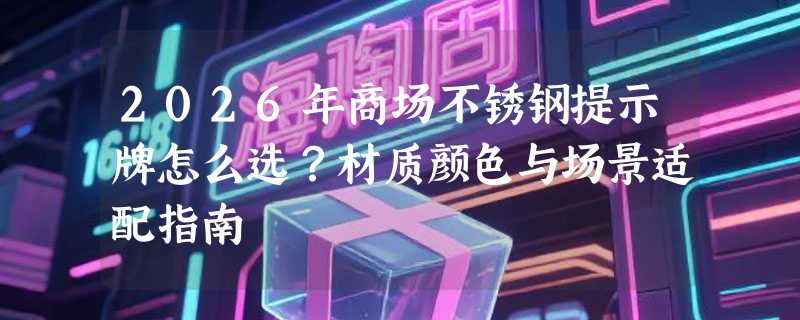 2026年商场不锈钢提示牌怎么选？材质颜色与场景适配指南