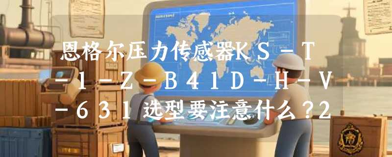 恩格尔压力传感器KS-T-1-Z-B41D-H-V-631选型要注意什么？2026采购避坑指南