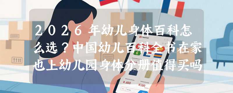 2026年幼儿身体百科怎么选？中国幼儿百科全书在家也上幼儿园身体分册值得买吗