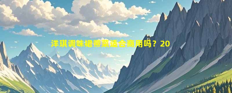 洋琪调味裙带菜适合商用吗？2026即食海草采购决策要点