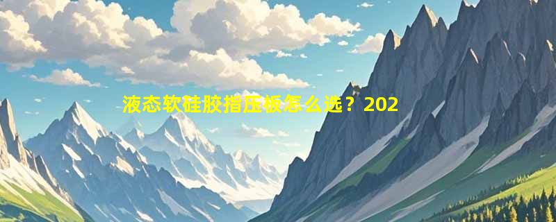 液态软硅胶指压板怎么选？2026年材质与双球搭配决策指南