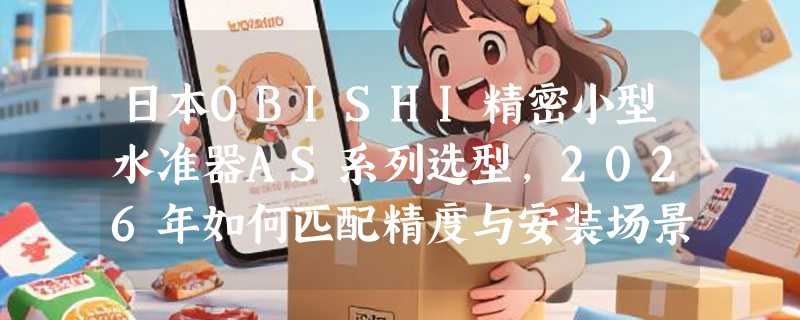 日本OBISHI精密小型水准器AS系列选型，2026年如何匹配精度与安装场景？
