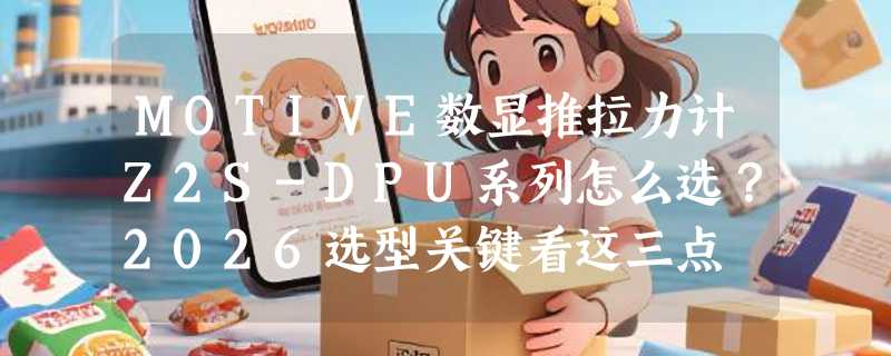 MOTIVE数显推拉力计Z2S-DPU系列怎么选？2026选型关键看这三点