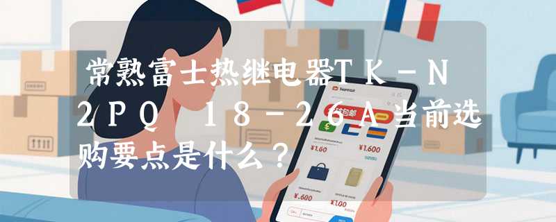 常熟富士热继电器TK-N2PQ 18-26A当前选购要点是什么？
