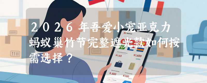 2026年吾爱小宠亚克力蚂蚁巢竹节完整遮光款如何按需选择？