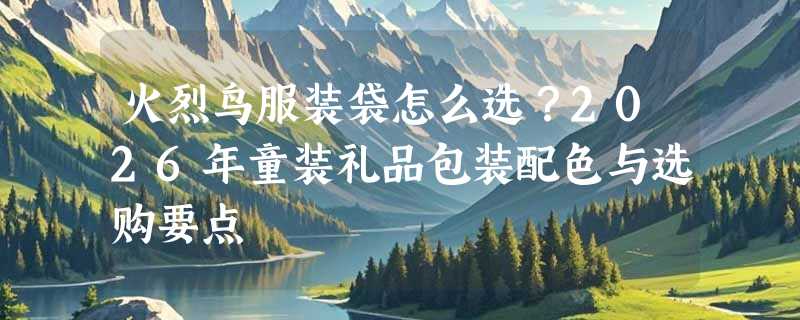 火烈鸟服装袋怎么选？2026年童装礼品包装配色与选购要点