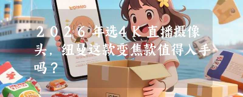 2026年选4K直播摄像头，纽曼这款变焦款值得入手吗？