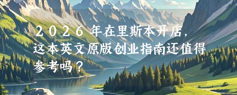 2026年在里斯本开店，这本英文原版创业指南还值得参考吗？