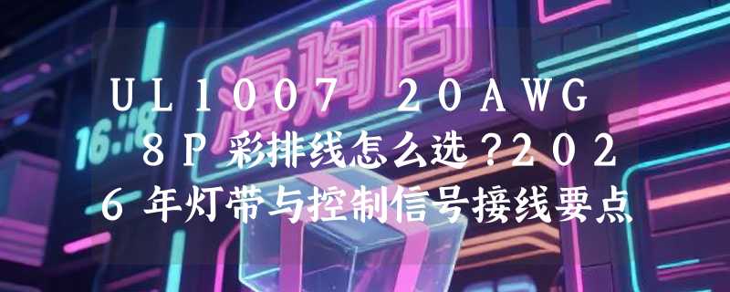 UL1007 20AWG 8P彩排线怎么选？2026年灯带与控制信号接线要点