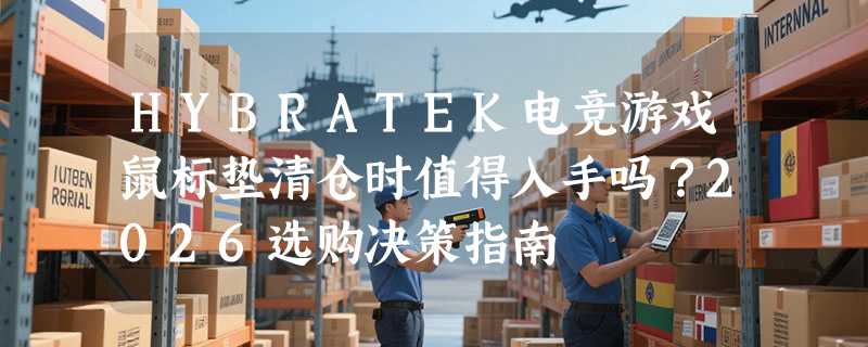 HYBRATEK电竞游戏鼠标垫清仓时值得入手吗？2026选购决策指南