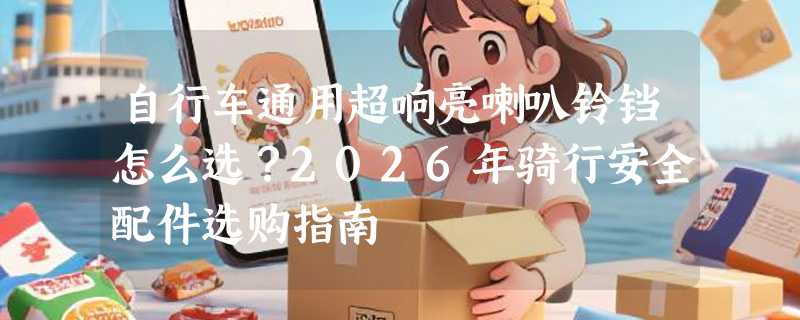 自行车通用超响亮喇叭铃铛怎么选？2026年骑行安全配件选购指南