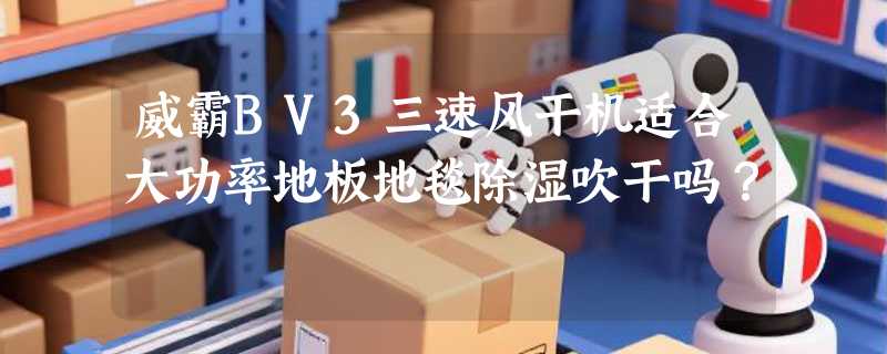 威霸BV3三速风干机适合大功率地板地毯除湿吹干吗？