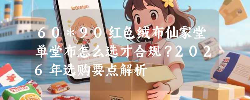 60*90红色绒布仙家堂单堂布怎么选才合规？2026年选购要点解析