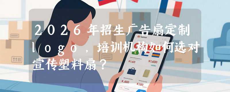 2026年招生广告扇定制logo，培训机构如何选对宣传塑料扇？