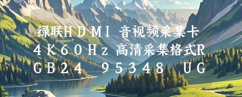 绿联HDMI音视频采集卡4K60Hz高清采集格式RGB24 95348 UG307适合谁？