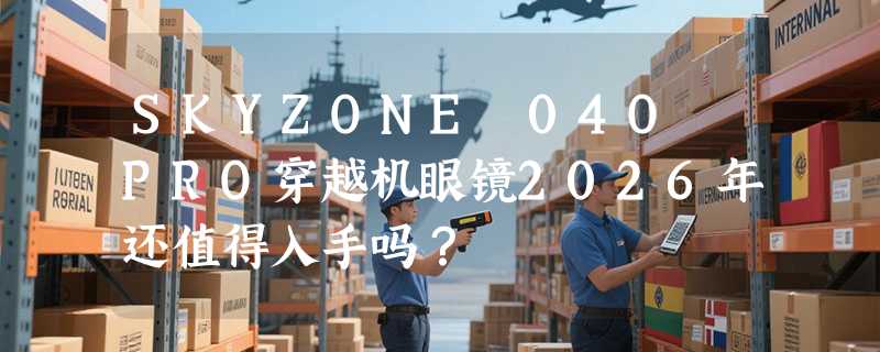 SKYZONE 04O PRO穿越机眼镜2026年还值得入手吗？