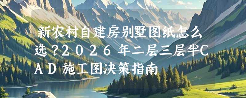 新农村自建房别墅图纸怎么选？2026年二层三层半CAD施工图决策指南