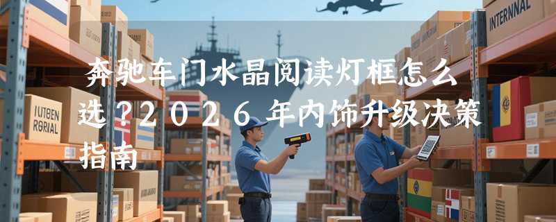 奔驰车门水晶阅读灯框怎么选？2026年内饰升级决策指南