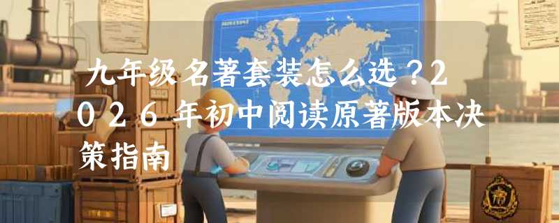 九年级名著套装怎么选？2026年初中阅读原著版本决策指南