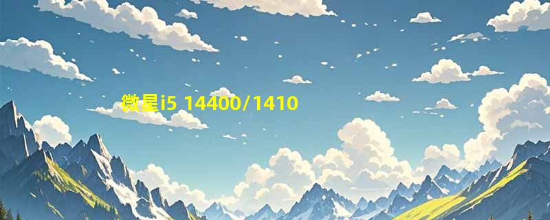 微星i5 14400/14100核显主机怎么选？2026家用办公配置决策指南