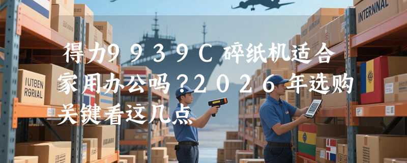 得力9939C碎纸机适合家用办公吗？2026年选购关键看这几点