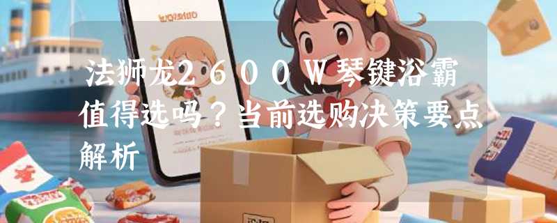 法狮龙2600W琴键浴霸值得选吗？当前选购决策要点解析