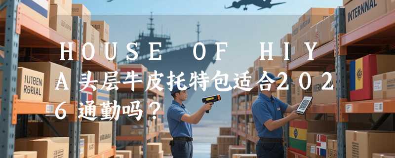 HOUSE OF HIYA头层牛皮托特包适合2026通勤吗？