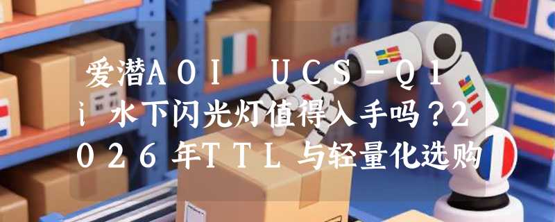 爱潜AOI UCS-Q1i水下闪光灯值得入手吗？2026年TTL与轻量化选购解析