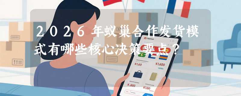 2026年蚁巢合作发货模式有哪些核心决策要点？