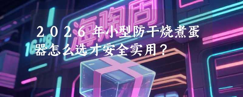 2026年小型防干烧煮蛋器怎么选才安全实用？