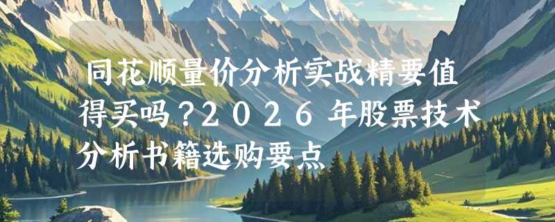 同花顺量价分析实战精要值得买吗？2026年股票技术分析书籍选购要点