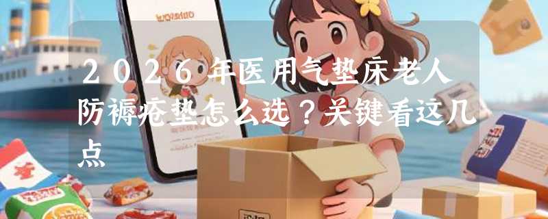 2026年医用气垫床老人防褥疮垫怎么选？关键看这几点